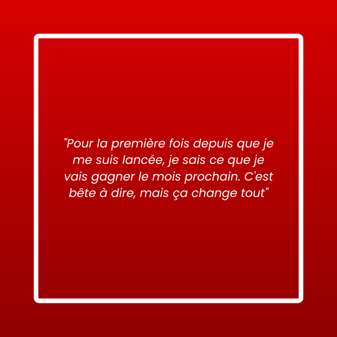 Message d'un membre : « Pour la première fois depuis que je me suis lancée, je sais ce que je vais gagner le mois prochain. C'est bête à dire, mais ça change tout »