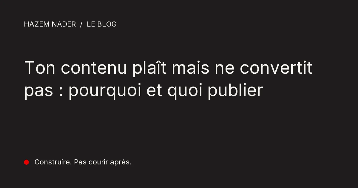 Ton contenu plaît mais ne convertit pas : pourquoi et quoi publier